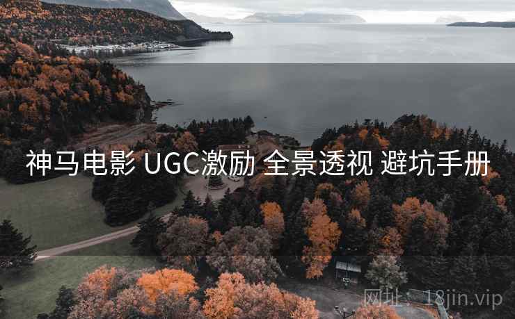 神马电影 UGC激励 全景透视 避坑手册 神马电影 UGC激励 全景透视 避坑手册