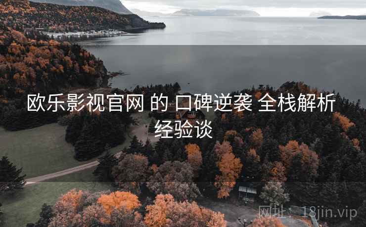 欧乐影视官网 的 口碑逆袭 全栈解析 经验谈 欧乐影视官网 的 口碑逆袭 全栈解析 经验谈