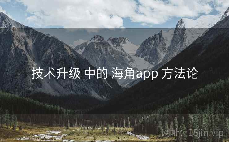 技术升级 中的 海角app 方法论 技术升级 中的 海角app 方法论