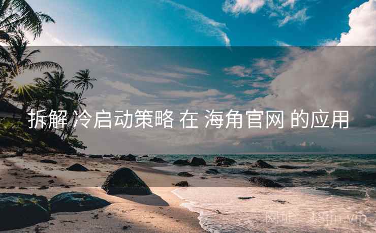 拆解 冷启动策略 在 海角官网 的应用