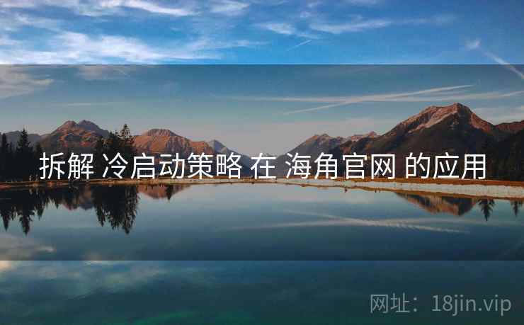 拆解 冷启动策略 在 海角官网 的应用