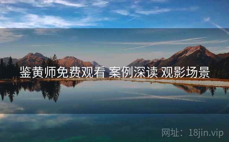 鉴黄师免费观看 案例深读 观影场景 鉴黄师免费观看 案例深读 观影场景