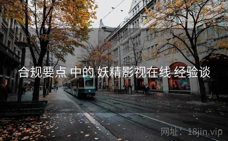 合规要点 中的 妖精影视在线 经验谈