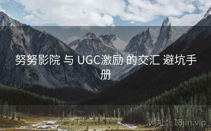 努努影院 与 UGC激励 的交汇 避坑手册