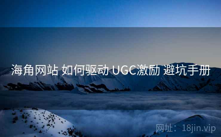 海角网站 如何驱动 UGC激励 避坑手册 海角网站 如何驱动 UGC激励 避坑手册