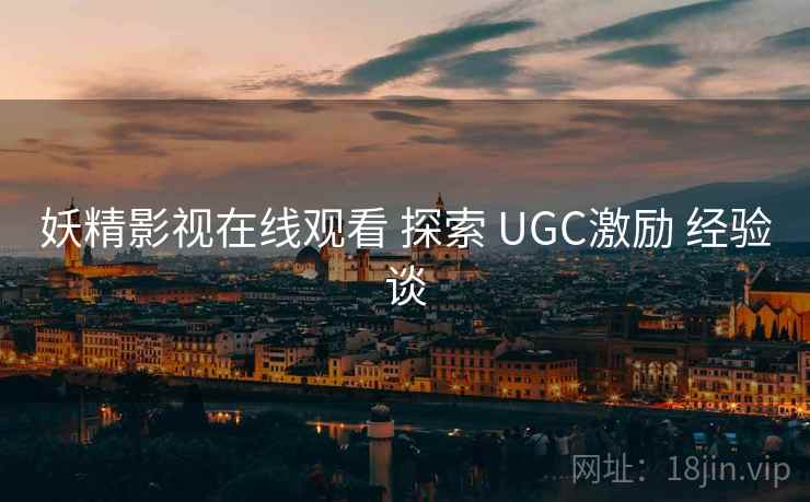 妖精影视在线观看 探索 UGC激励 经验谈