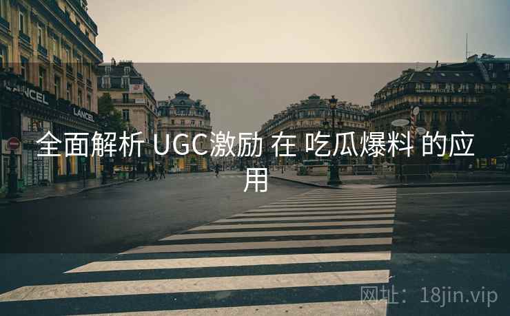 全面解析 UGC激励 在 吃瓜爆料 的应用
