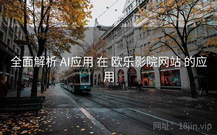 全面解析 AI应用 在 欧乐影院网站 的应用