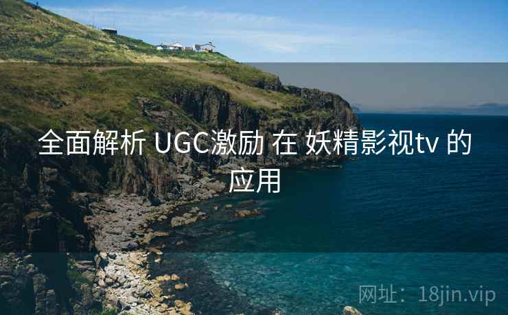 全面解析 UGC激励 在 妖精影视tv 的应用